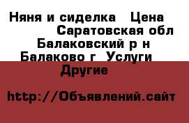 Няня и сиделка › Цена ­ 100-150 - Саратовская обл., Балаковский р-н, Балаково г. Услуги » Другие   